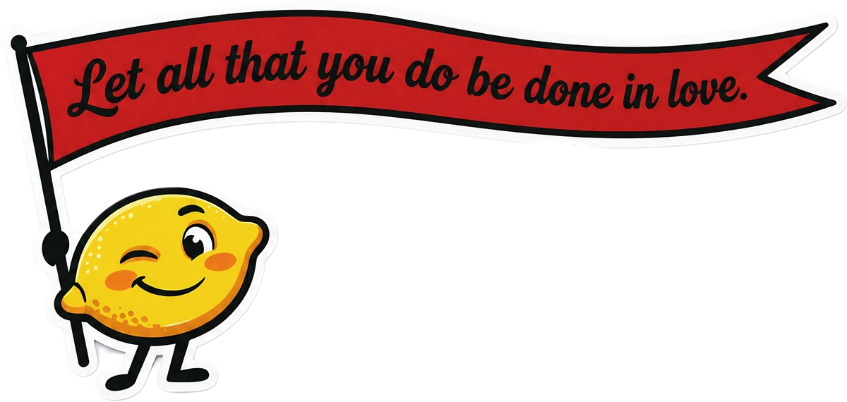 Our lemon mascot holding a red flag that reads: Let all that you do be done in love.